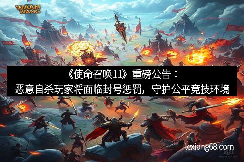 《使命召唤11》重磅公告:恶意自杀玩家将面临封号惩罚,守护公平竞技环境