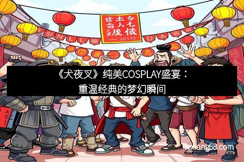 《犬夜叉》纯美COSPLAY盛宴:重温经典的梦幻瞬间